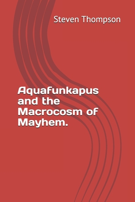 Aquafunkapus and the Macrocosm of Mayhem. - Thompson, Steven