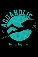 Aquaholic - Diving Log Book: Scuba Diving Log Dive Logbook 100 Dives Aquaholic Funny Scuba Diver Gift