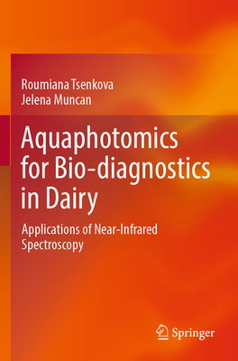 Aquaphotomics for Bio-Diagnostics in Dairy: Applications of Near-Infrared Spectroscopy - Tsenkova, Roumiana, and Muncan, Jelena