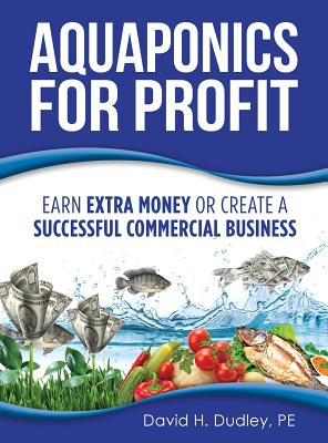 Aquaponics for Profit: Earn Extra Money or Create a Successful Commercial Business - Dudley, David H