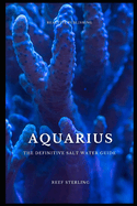 Aquarius: The Definitive Salt Water Guide: Mastering Marine Aquariums from Setup to Sustainability"