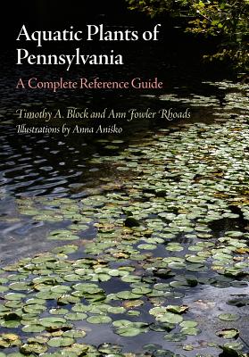 Aquatic Plants of Pennsylvania: A Complete Reference Guide - Block, Timothy A, and Rhoads, Ann Fowler