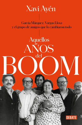 Aquellos Aos del Boom: Garc?a Mrquez, Vargas Llosa Y El Grupo de Amigos Que Lo Cambiaron Todo / Those Boom Years - Ay?n, Xavi