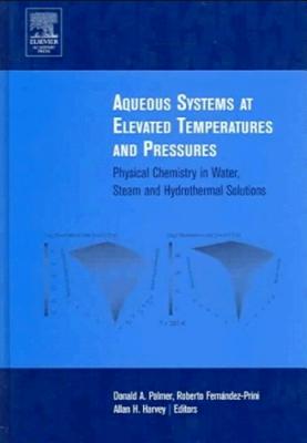 Aqueous Systems at Elevated Temperatures and Pressures: Physical Chemistry in Water, Steam and Hydrothermal Solutions - Fernandez-Prini, Roberto (Editor), and Harvey, A H (Editor), and Palmer, D a (Editor)