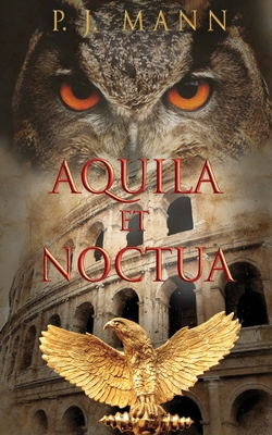 Aquila et Noctua: a historical novel set in the Rome of the Emperors, where loyalty and honor were matter of life and death - Mann, P J