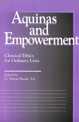 Aquinas and Empowerment: Classical Ethics for Ordinary Lives - Harak, G Simon, Reverend, S.J. (Editor), and Harak, G Simon (Contributions by), and Kay, Judith W (Contributions by)