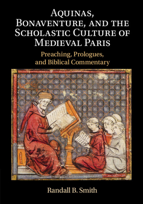 Aquinas, Bonaventure, and the Scholastic Culture of Medieval Paris: Preaching, Prologues, and Biblical Commentary - Smith, Randall B