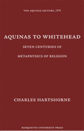 Aquinas to Whitehead: Seven Centuries of Metaphysics of Religion - Hartshorne, Charles