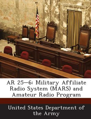 AR 25-6: Military Affiliate Radio System (Mars) and Amateur Radio Program - United States Department of the Army (Creator)