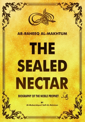 Ar-Raheeq al-makhtum (the sealed nectar): Biography of the Noble prophet - Safi-Ur-Rahman, Al-Mubarakpuri