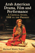 Arab American Drama, Film and Performance: A Critical Study, 1908 to the Present