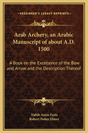 Arab Archery, an Arabic Manuscript of about A.D. 1500: A Book on the Excellence of the Bow and Arrow and the Description Thereof