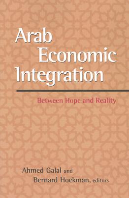 Arab Economic Integration: Between Hope and Reality - Galal, Ahmed (Editor), and Hoekman, Bernard (Editor)