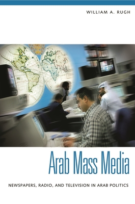 Arab Mass Media: Newspapers, Radio, and Television in Arab Politics - Rugh, William A