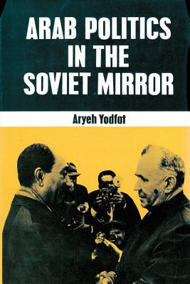 Arab Politics in the Soviet Mirror - Yodfat, Aryeh