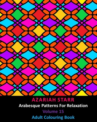 Arabesque Patterns For Relaxation Volume 15: Adult Colouring Book - Starr, Azariah