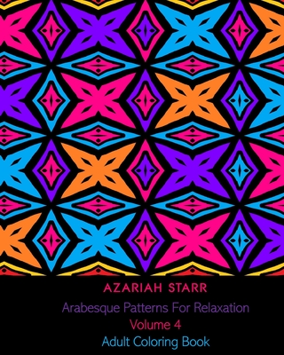 Arabesque Patterns For Relaxation Volume 4: Adult Coloring Book - Starr, Azariah