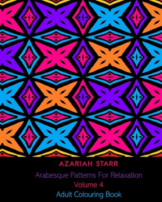 Arabesque Patterns For Relaxation Volume 4: Adult Colouring Book - Starr, Azariah