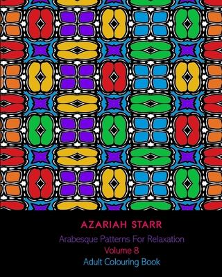 Arabesque Patterns For Relaxation Volume 8: Adult Colouring Book - Starr, Azariah