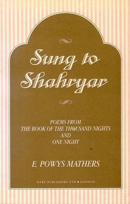 Arabian Nights: Sung to Shahryar: Poems from the Book of the Thousand Nights and One Night - Mathers, Powys (Volume editor), and Mardrus, J. C. (Translated by)