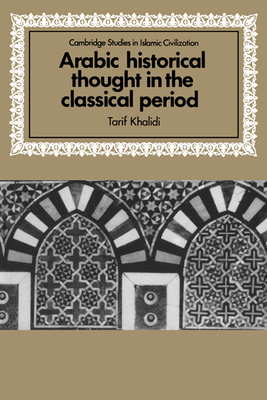 Arabic Historical Thought in the Classical Period - Khalidi, Tarif