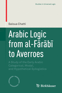 Arabic Logic from Al-F r b  To Averroes: A Study of the Early Arabic Categorical, Modal, and Hypothetical Syllogistics