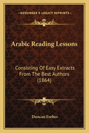 Arabic Reading Lessons: Consisting Of Easy Extracts From The Best Authors (1864)