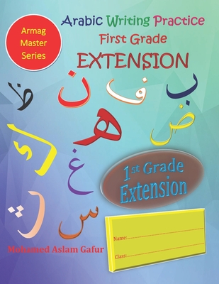 Arabic Writing Practice First Grade EXTENSION: Year One - Primary One - Level One - 6 years+ - Gafur, Mohamed Aslam