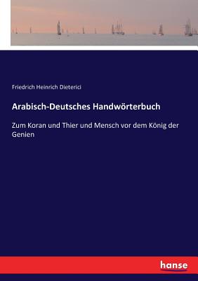 Arabisch-Deutsches Handwrterbuch: Zum Koran und Thier und Mensch vor dem Knig der Genien - Dieterici, Friedrich Heinrich