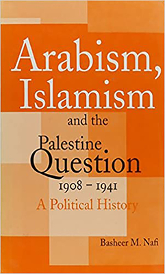 Arabism, Islamism and the Palestine Question 1908-1941: A Political History - Nafi, Basheer M