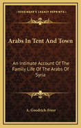 Arabs in Tent and Town: An Intimate Account of the Family Life of the Arabs of Syria