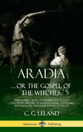 Aradia...or the Gospel of the Witches: The Founding Book of Modern Witchcraft, Containing History, Traditions, Dianic Goddesses and Folklore and Magic Rituals of Wicca