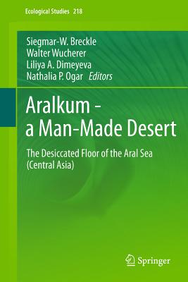 Aralkum - a Man-Made Desert: The Desiccated Floor of the Aral Sea (Central Asia) - Breckle, Siegmar-W. (Editor), and Wucherer, Walter (Editor), and Dimeyeva, Liliya A. (Editor)