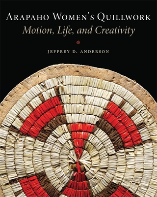 Arapaho Women's Quillwork: Motion, Life, Creativity - Anderson, Jeffrey D