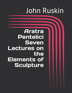 Aratra Pentelici (Seven Lectures on the Elements of Sculpture)