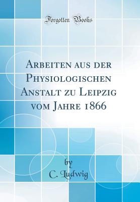 Arbeiten Aus Der Physiologischen Anstalt Zu Leipzig Vom Jahre 1866 (Classic Reprint) - Ludwig, C