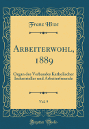 Arbeiterwohl, 1889, Vol. 9: Organ Des Verbandes Katholischer Industrieller Und Arbeiterfreunde (Classic Reprint)