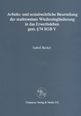 Arbeits- Und Sozialrechtliche Beurteilung Der Stufenweisen Wiedereingliederung in Das Erwerbsleben Gem.  74 Sgbv - Becker, Isabell