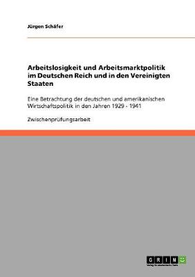 Arbeitslosigkeit und Arbeitsmarktpolitik im Deutschen Reich und in den Vereinigten Staaten: Eine Betrachtung der deutschen und amerikanischen Wirtschaftspolitik in den Jahren 1929 - 1941 - Sch?fer, J?rgen