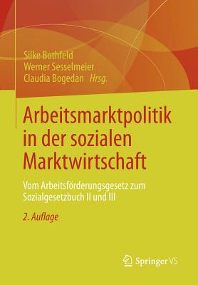 Arbeitsmarktpolitik in Der Sozialen Marktwirtschaft: Vom Arbeitsfrderungsgesetz Zum Sozialgesetzbuch II Und III - Bothfeld, Silke (Editor), and Sesselmeier, Werner (Editor), and Bogedan, Claudia (Editor)