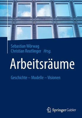 Arbeitsr?ume: Geschichte - Modelle - Visionen - Wrwag, Sebastian (Editor), and Reutlinger, Christian (Editor)