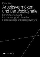Arbeitsvermogen Und Berufsbiografie: Karriereentwicklung Im Spannungsfeld Zwischen Flexibilisierung Und Subjektivierung