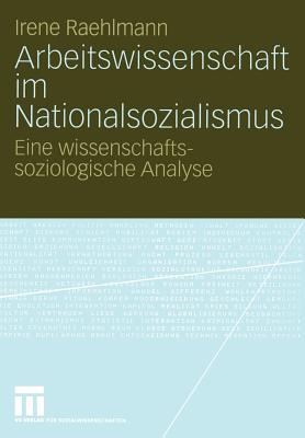 Arbeitswissenschaft Im Nationalsozialismus: Eine Wissenschaftssoziologische Analyse - Raehlmann, Irene