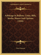 Arbitrage In Bullion, Coins, Bills, Stocks, Shares And Options (1910)