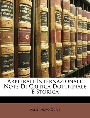 Arbitrati Internazionali: Note Di Critica Dottrinale E Storica - Corsi, Alessandro