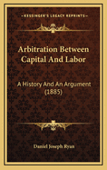 Arbitration Between Capital and Labor: A History and an Argument (1885)