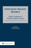 Arbitration Beyond Borders: Essays in Memory of Guillermo Aguilar ?lvarez