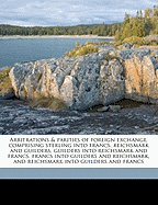 Arbitrations & Parities of Foreign Exchange, Comprising Sterling Into Francs, Reichsmark and Guilders, Guilders Into Reichsmark and Francs, Francs Into Guilders and Reichsmark, and Reichsmark Into Guilders and Francs