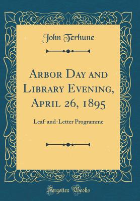 Arbor Day and Library Evening, April 26, 1895: Leaf-And-Letter Programme (Classic Reprint) - Terhune, John