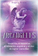 Arcngeles: Metatr?n, el bienestar, la alineaci?n angelical y el don de lograr maravillas (Libro 2 de la serie Arcngeles)